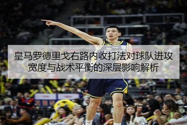 皇马罗德里戈右路内收打法对球队进攻宽度与战术平衡的深层影响解析（kaiyun）
