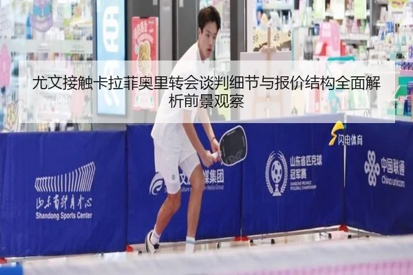 尤文接触卡拉菲奥里转会谈判细节与报价结构全面解析前景观察（kaiyun）
