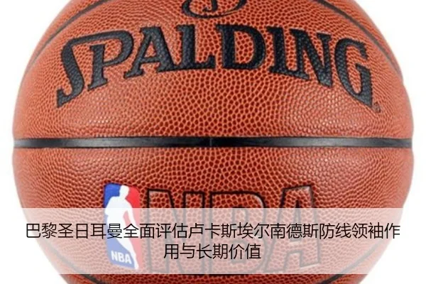 巴黎圣日耳曼全面评估卢卡斯埃尔南德斯防线领袖作用与长期价值（kaiyun）