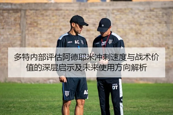 多特内部评估阿德耶米冲刺速度与战术价值的深层启示及未来使用方向解析