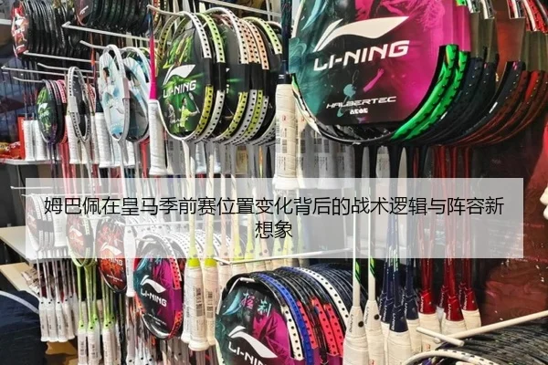 姆巴佩在皇马季前赛位置变化背后的战术逻辑与阵容新想象（kaiyun）