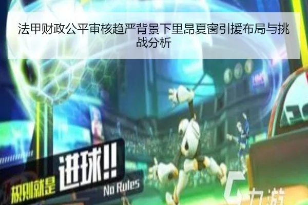 法甲财政公平审核趋严背景下里昂夏窗引援布局与挑战分析（kaiyun）