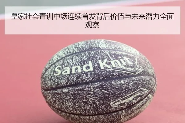 皇家社会青训中场连续首发背后价值与未来潜力全面观察（kaiyun）